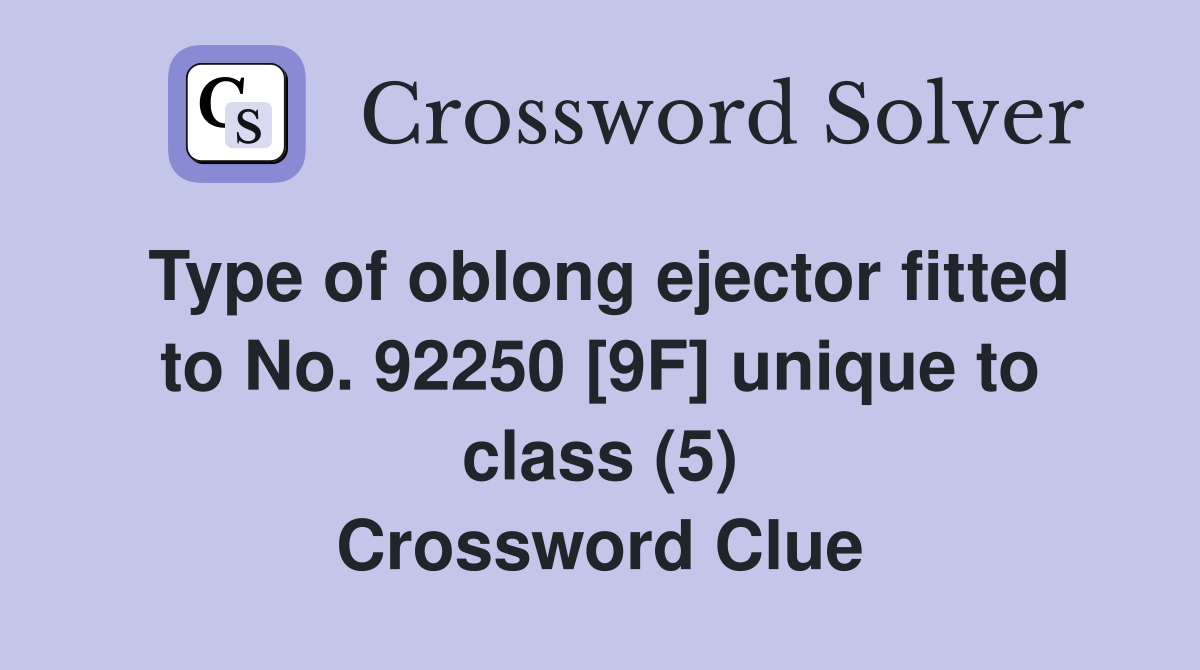 Type of oblong ejector fitted to No. 92250 [9F] unique to class (5) Crossword Clue