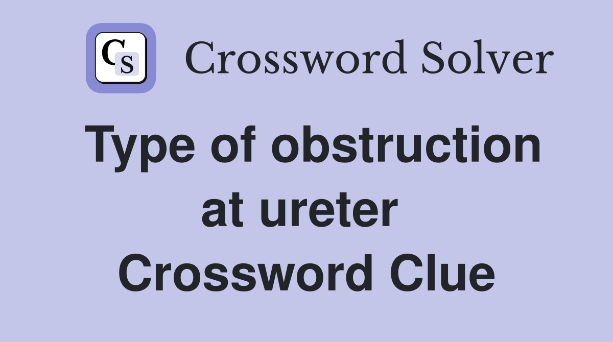 Type of obstruction at ureter  Crossword Clue