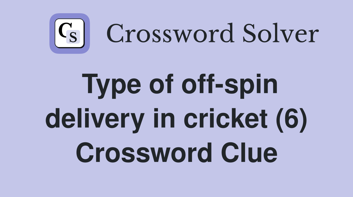 Type of off-spin delivery in cricket (6) Crossword Clue