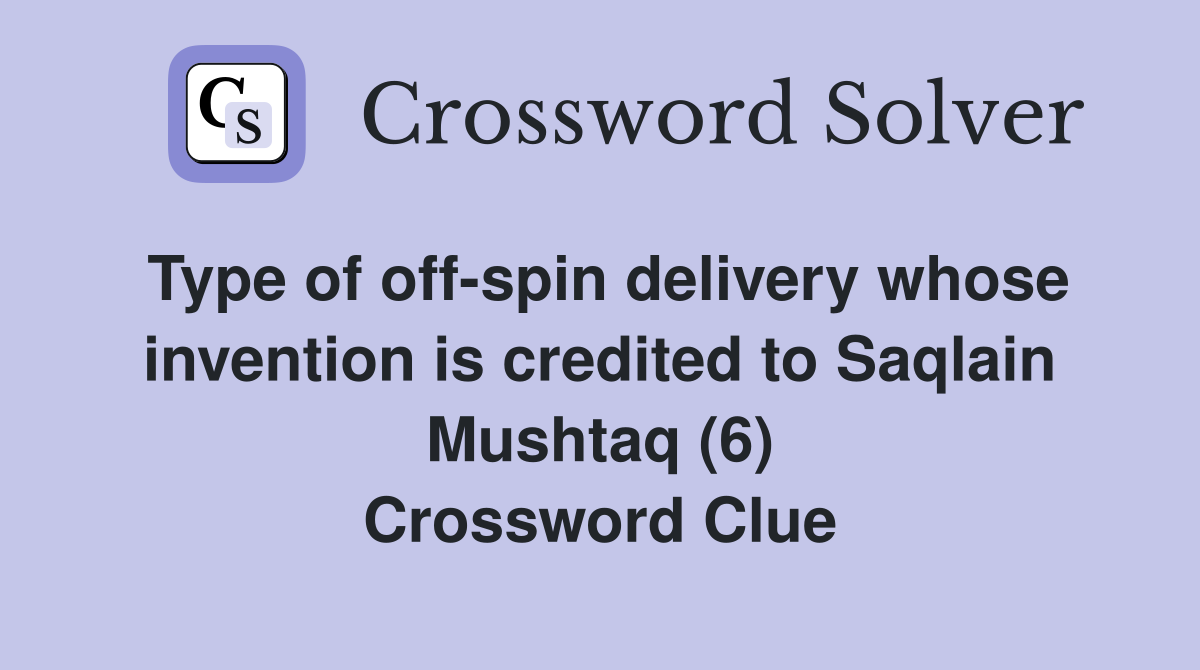 Type of off-spin delivery whose invention is credited to Saqlain Mushtaq (6) Crossword Clue