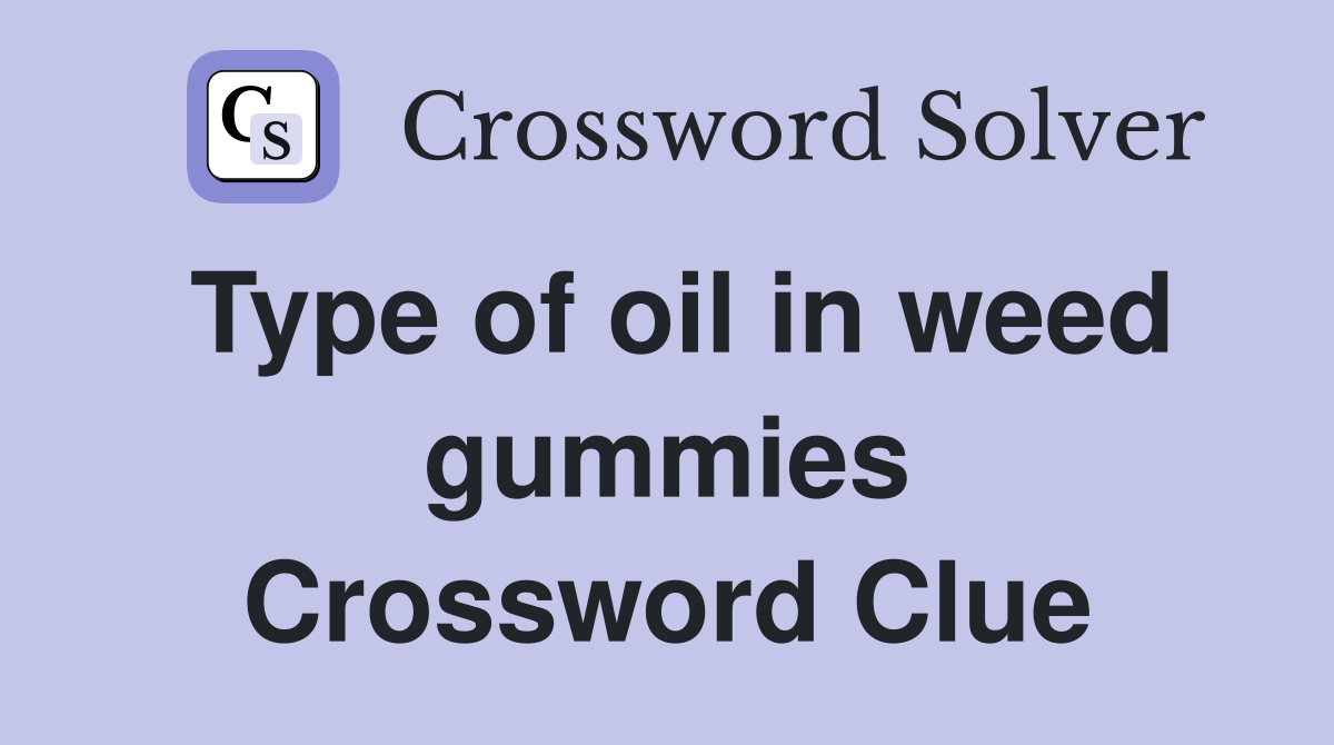Type of oil in weed gummies Crossword Clue