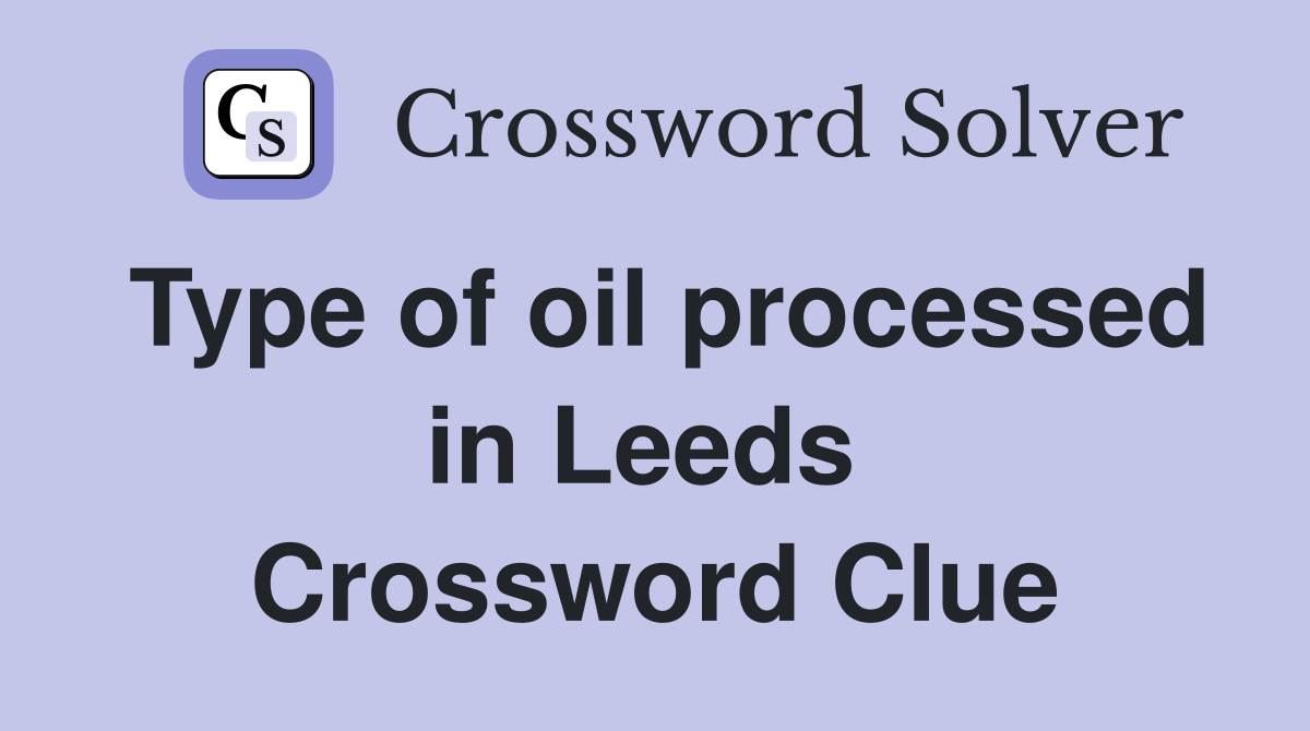 Type of oil processed in Leeds  Crossword Clue