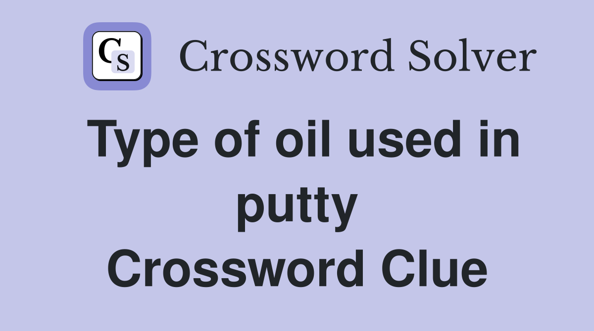 Type of oil used in putty Crossword Clue