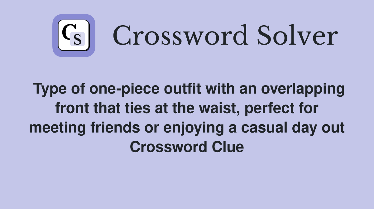 Type of one-piece outfit with an overlapping front that ties at the waist, perfect for meeting friends or enjoying a casual day out Crossword Clue