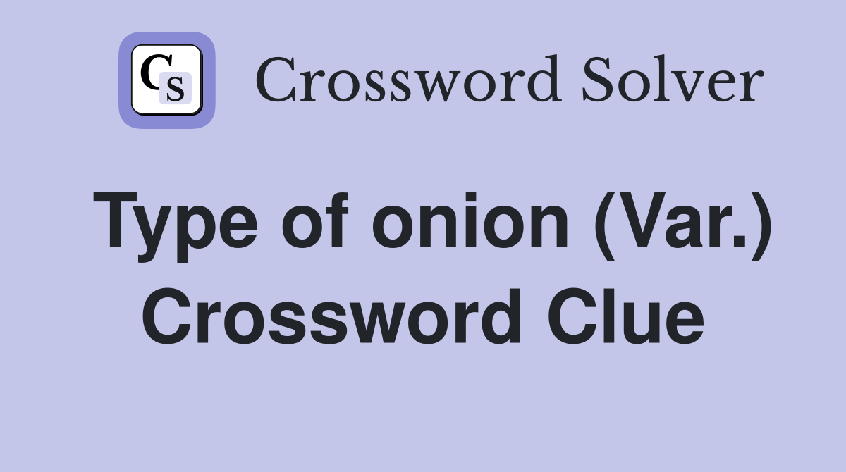 Type of onion (Var.) Crossword Clue
