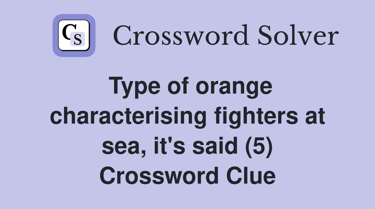 Type of orange characterising fighters at sea, it's said (5) Crossword Clue