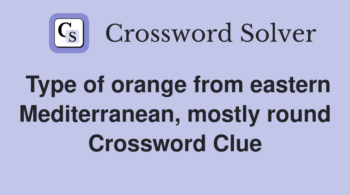 Type of orange from eastern Mediterranean, mostly round Crossword Clue