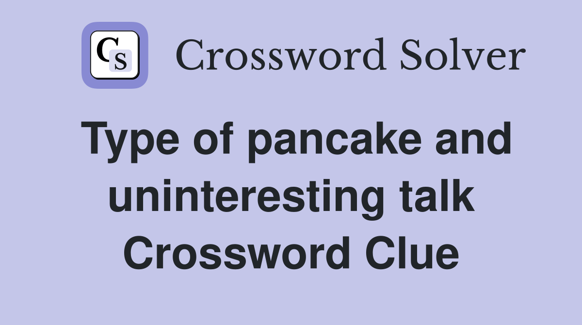 Type of pancake and uninteresting talk Crossword Clue