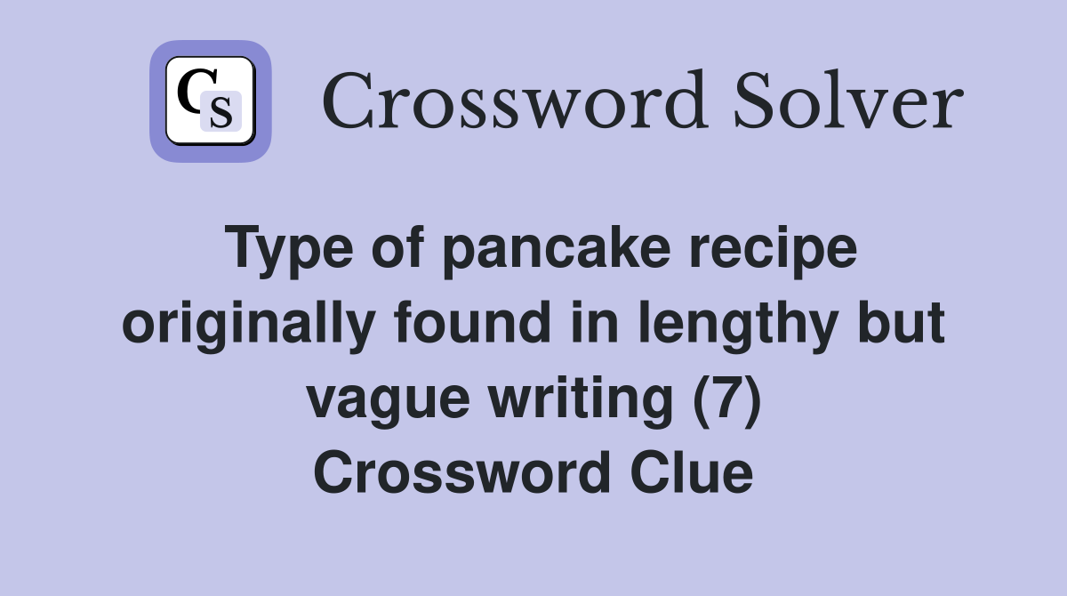 Type of pancake recipe originally found in lengthy but vague writing (7) Crossword Clue