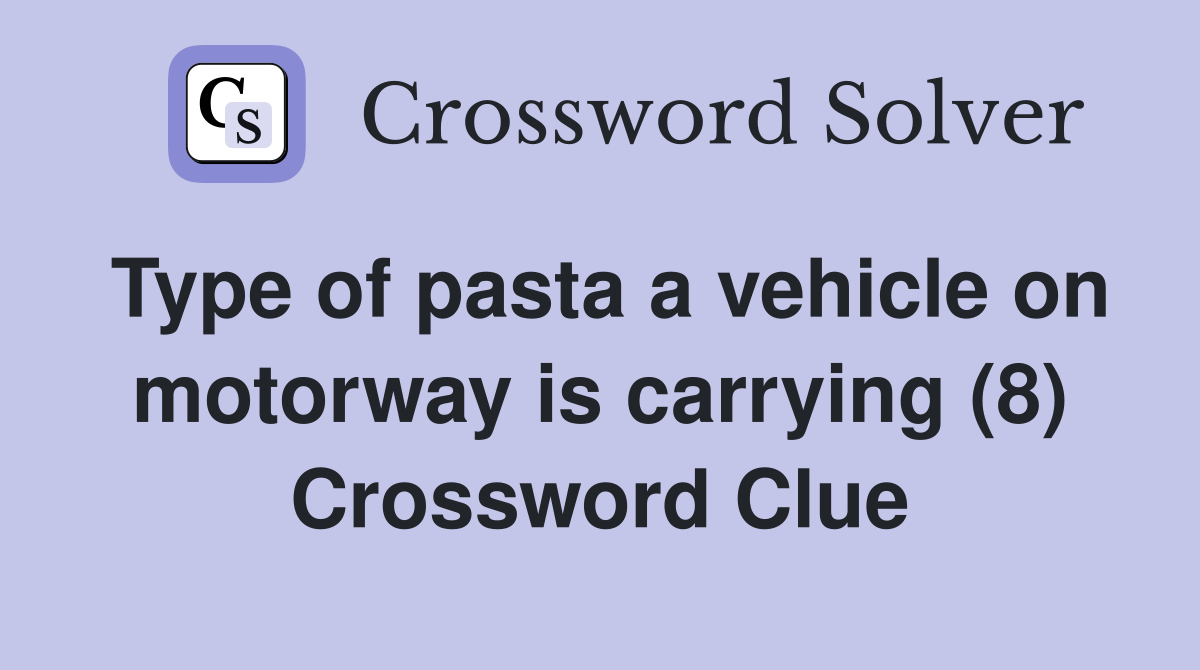 Type of pasta a vehicle on motorway is carrying (8) Crossword Clue