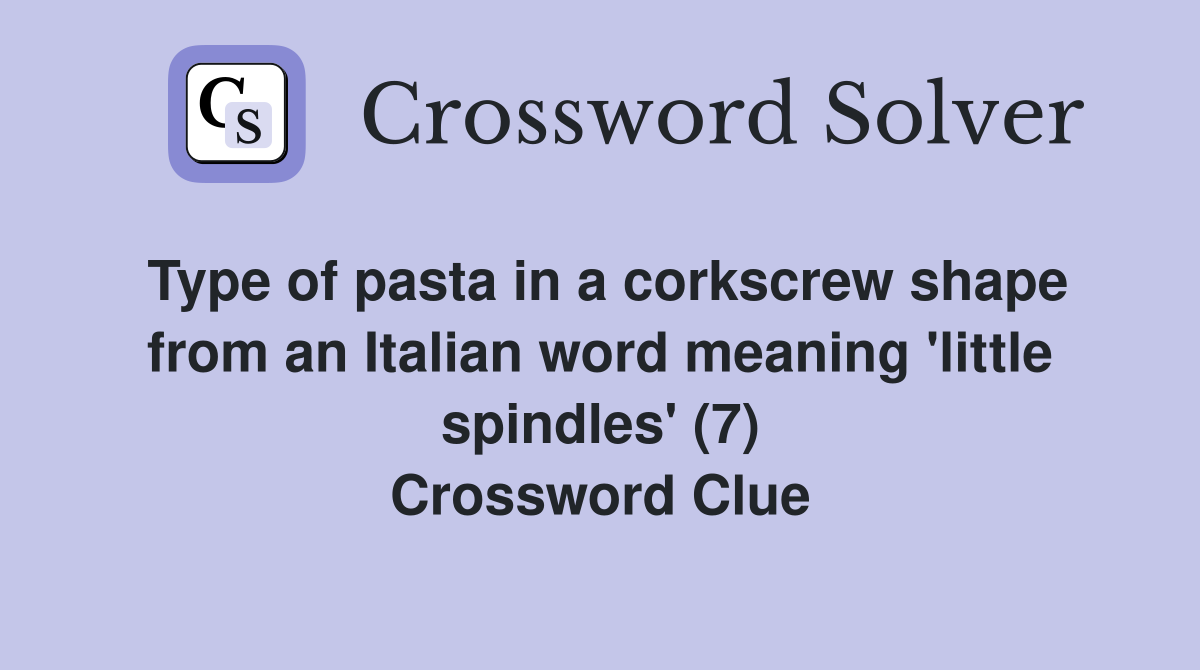 Type of pasta in a corkscrew shape from an Italian word meaning 'little spindles' (7) Crossword Clue