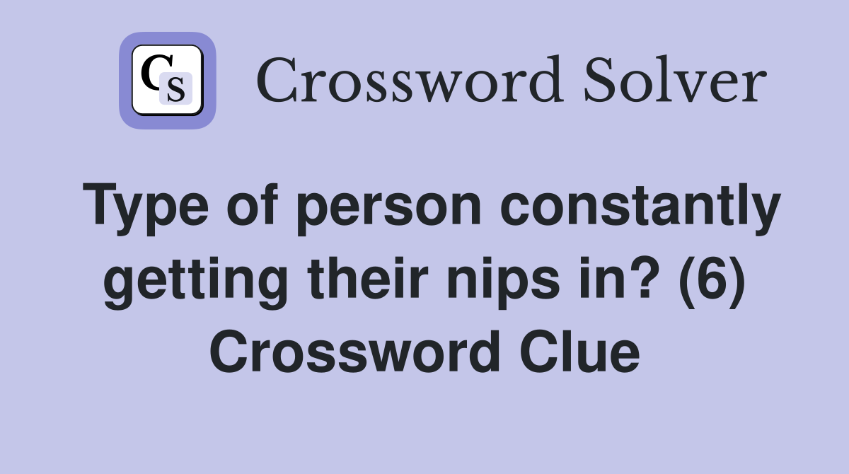Type of person constantly getting their nips in? (6) Crossword Clue