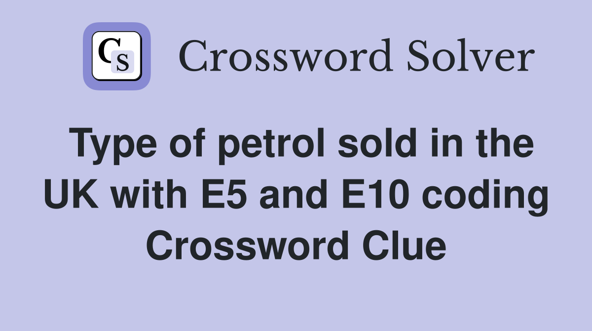 Type of petrol sold in the UK with E5 and E10 coding Crossword Clue