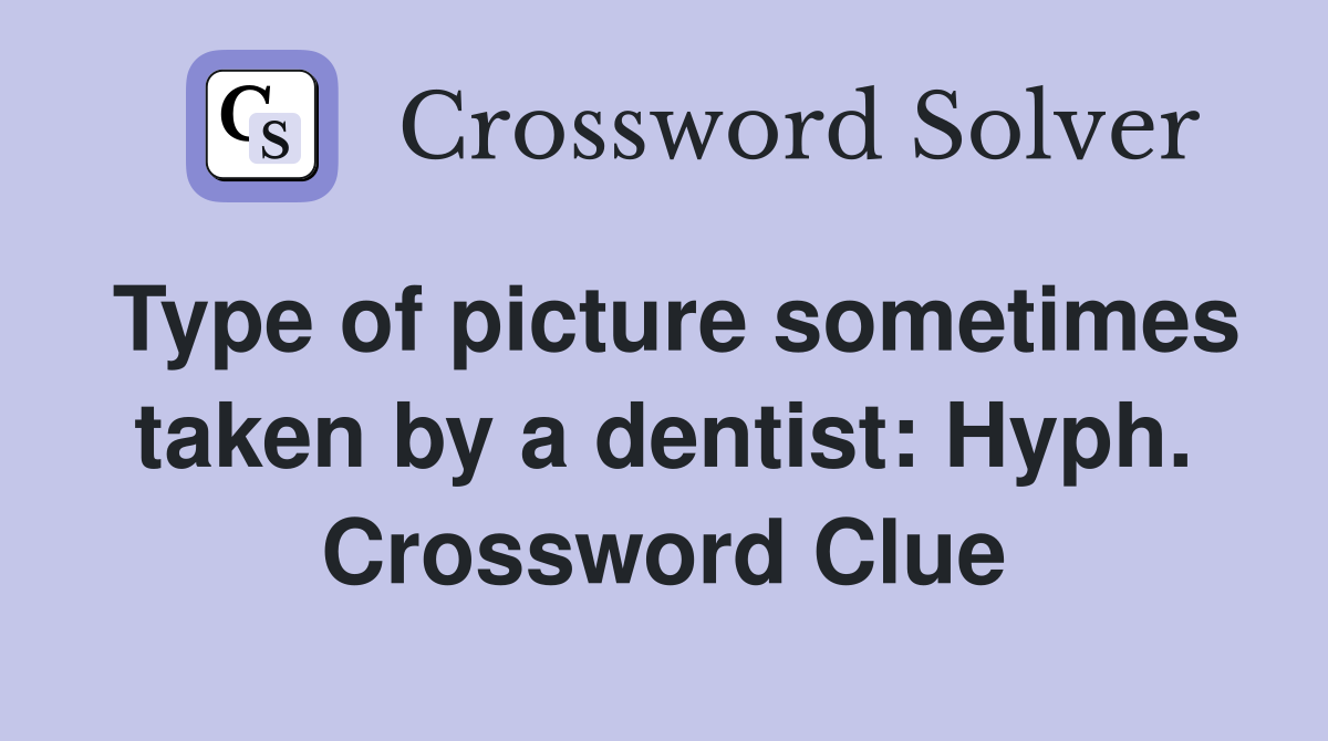 Type of picture sometimes taken by a dentist: Hyph. Crossword Clue