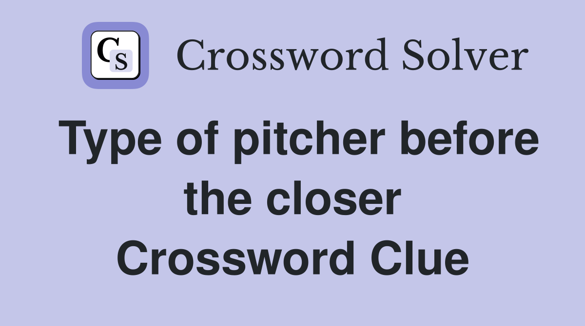 Type of pitcher before the closer Crossword Clue