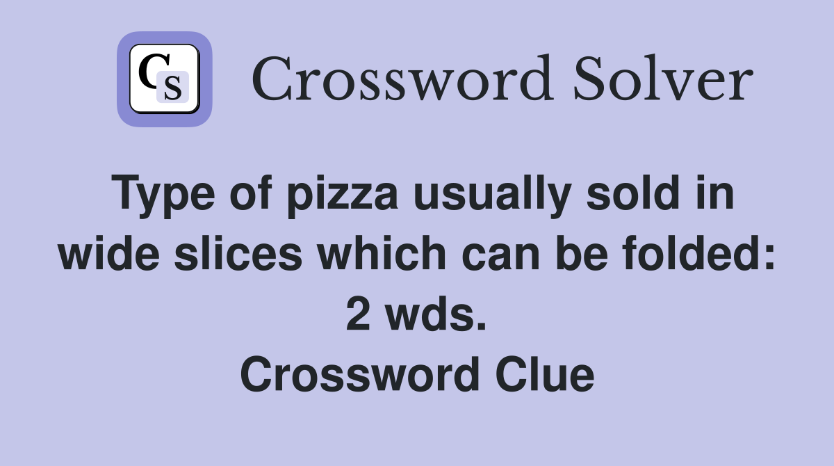 Type of pizza usually sold in wide slices which can be folded: 2 wds. Crossword Clue
