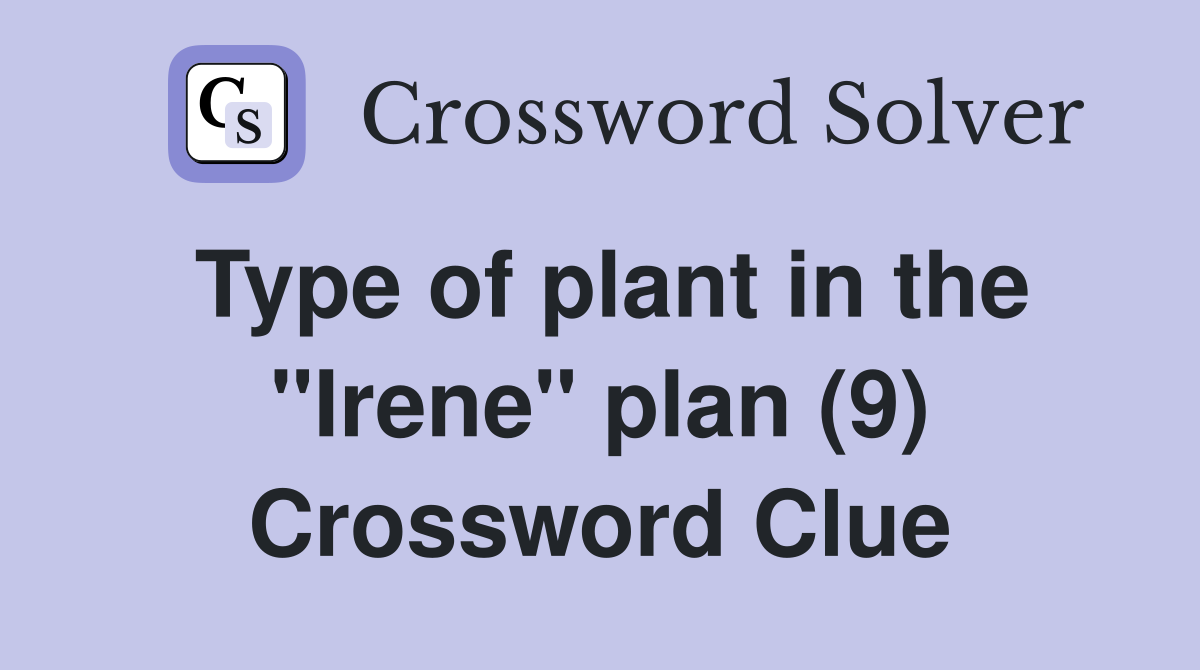 Type of plant in the "Irene" plan (9) Crossword Clue