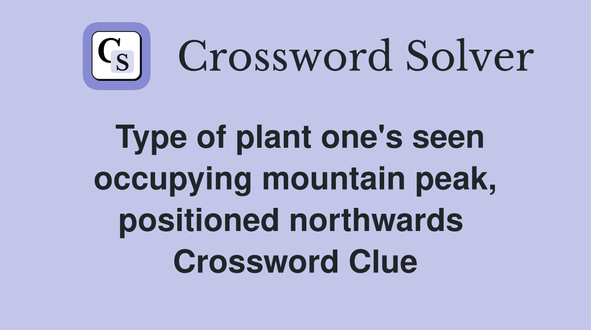 Type of plant one's seen occupying mountain peak, positioned northwards  Crossword Clue