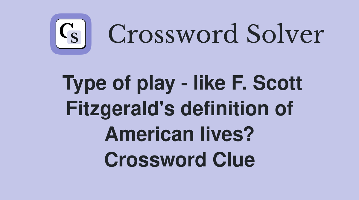 Type of play - like F. Scott Fitzgerald's definition of American lives? Crossword Clue