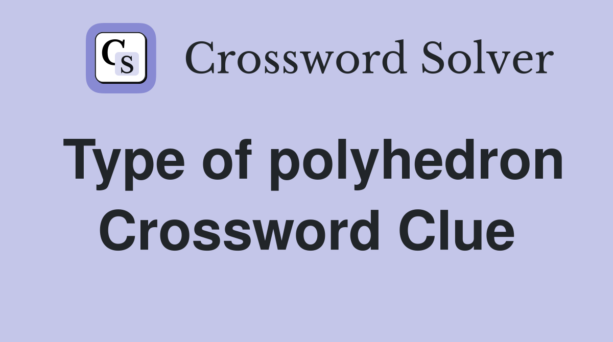 Type of polyhedron Crossword Clue