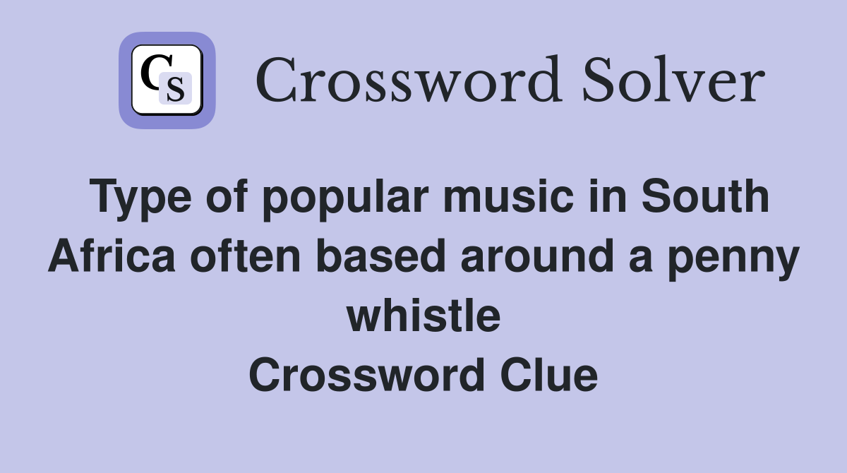 Type of popular music in South Africa often based around a penny whistle Crossword Clue