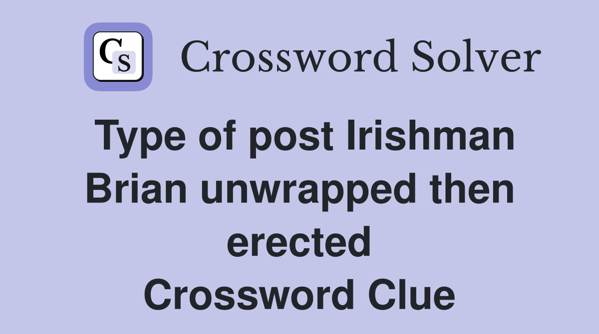 Type of post Irishman Brian unwrapped then erected Crossword Clue
