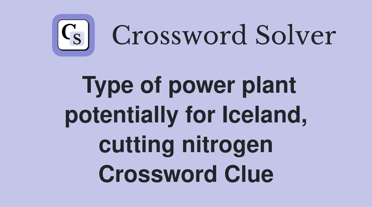 Type of power plant potentially for Iceland, cutting nitrogen Crossword Clue