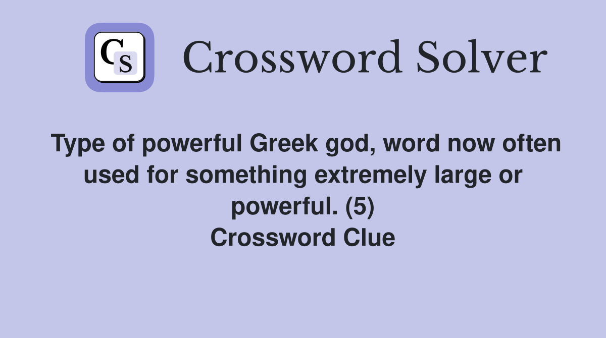 Type of powerful Greek god, word now often used for something extremely large or powerful. (5) Crossword Clue