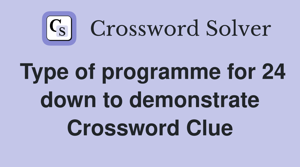Type of programme for 24 down to demonstrate Crossword Clue