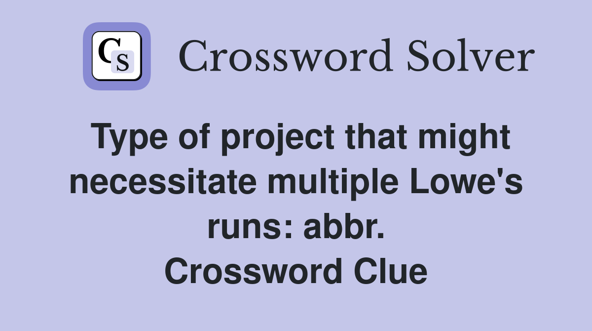 Type of project that might necessitate multiple Lowe's runs: abbr. Crossword Clue