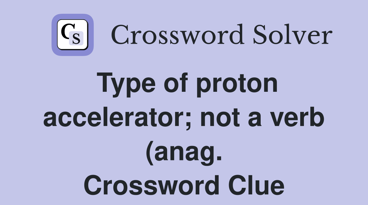 Type of proton accelerator not a verb (anag ) Crossword Clue Answers Type of proton accelerator not a verb (anag ) Crossword Clue Answers