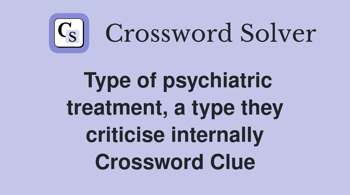 Type of psychiatric treatment, a type they criticise internally Crossword Clue