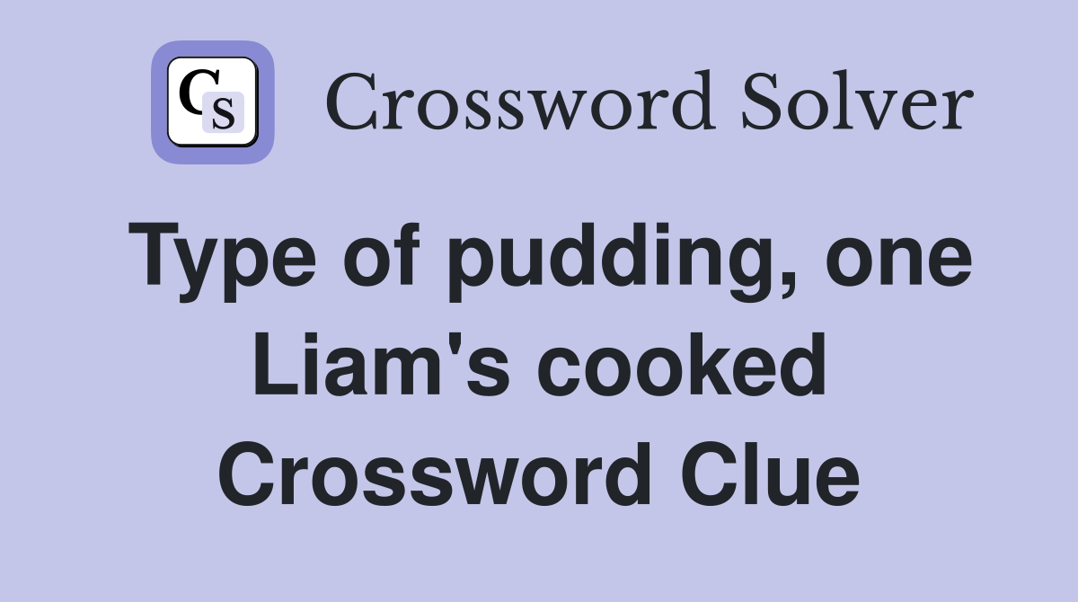 Type of pudding, one Liam's cooked Crossword Clue