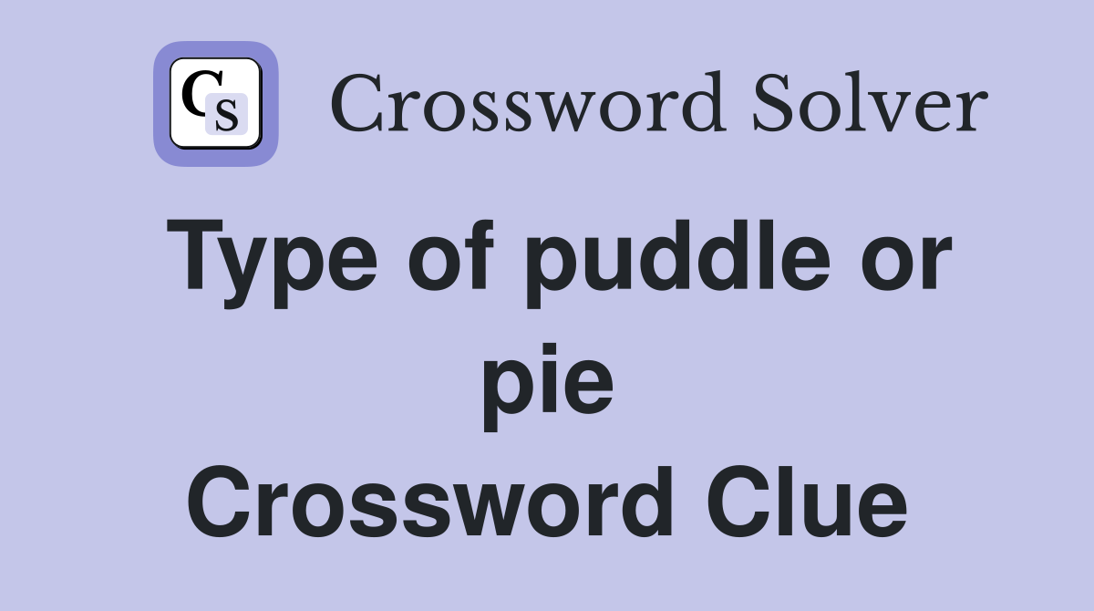 Type of puddle or pie Crossword Clue