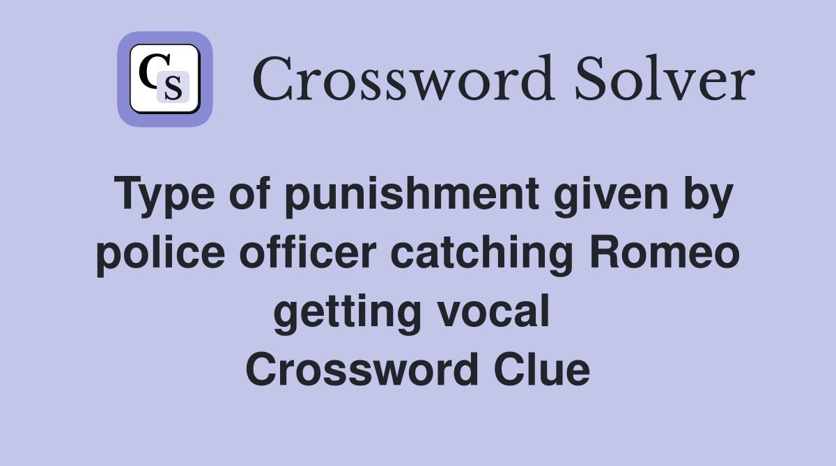 Type of punishment given by police officer catching Romeo getting vocal  Crossword Clue