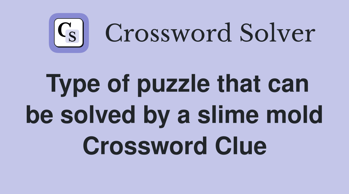 Type of puzzle that can be solved by a slime mold Crossword Clue