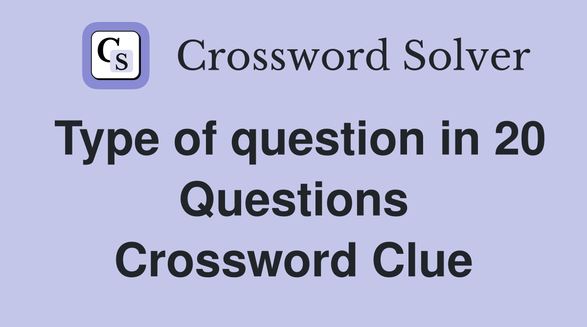 Type of question in 20 Questions Crossword Clue