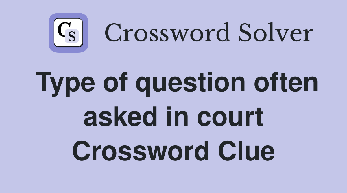 Type of question often asked in court Crossword Clue