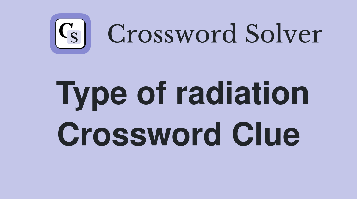 Type of radiation Crossword Clue