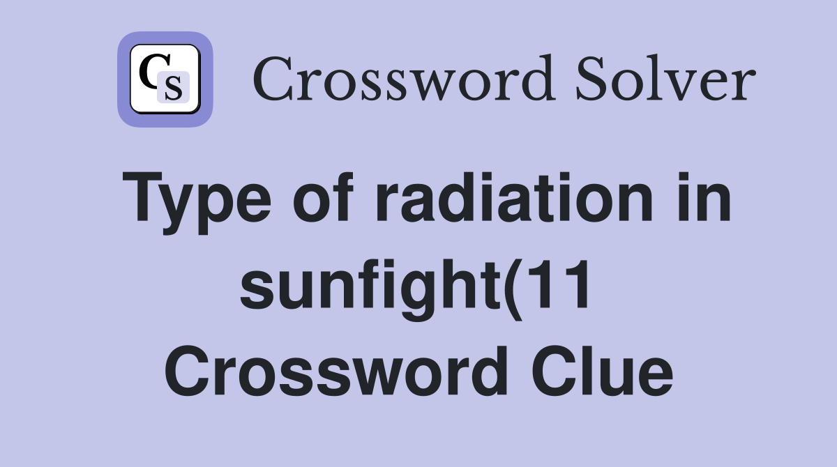 Type of radiation in sunfight(11) Crossword Clue Answers Crossword Type of radiation in sunfight(11) Crossword Clue Answers Crossword