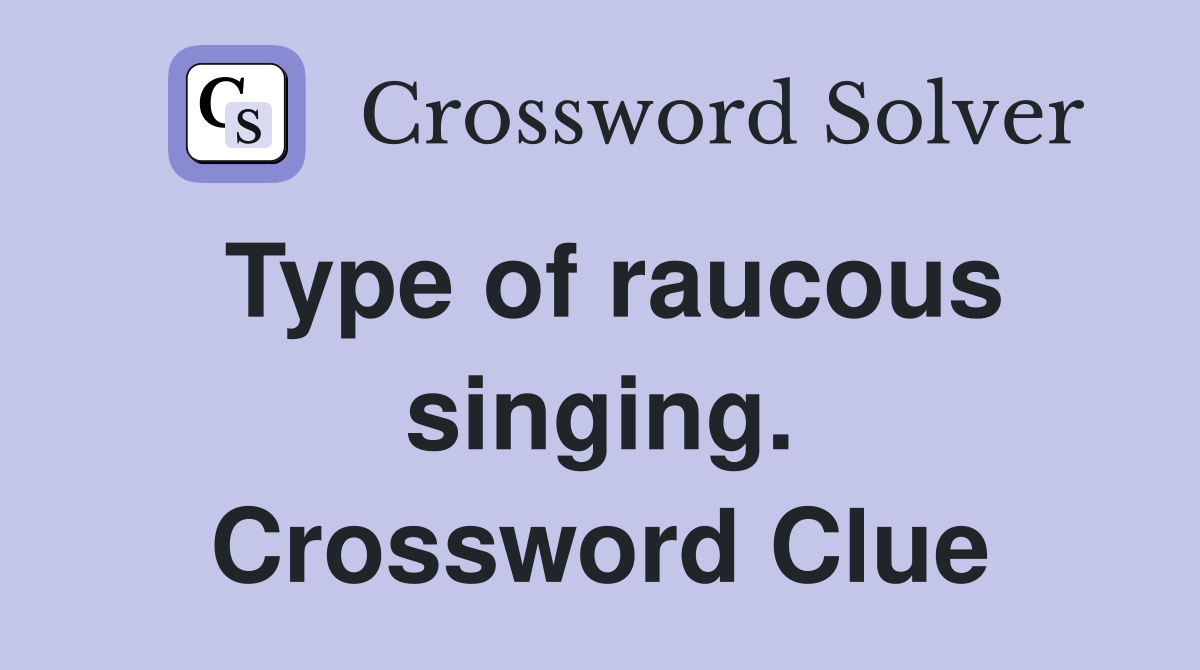 Type of raucous singing. Crossword Clue