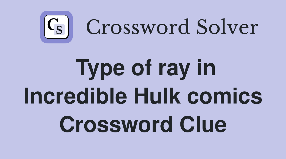 Type of ray in Incredible Hulk comics Crossword Clue