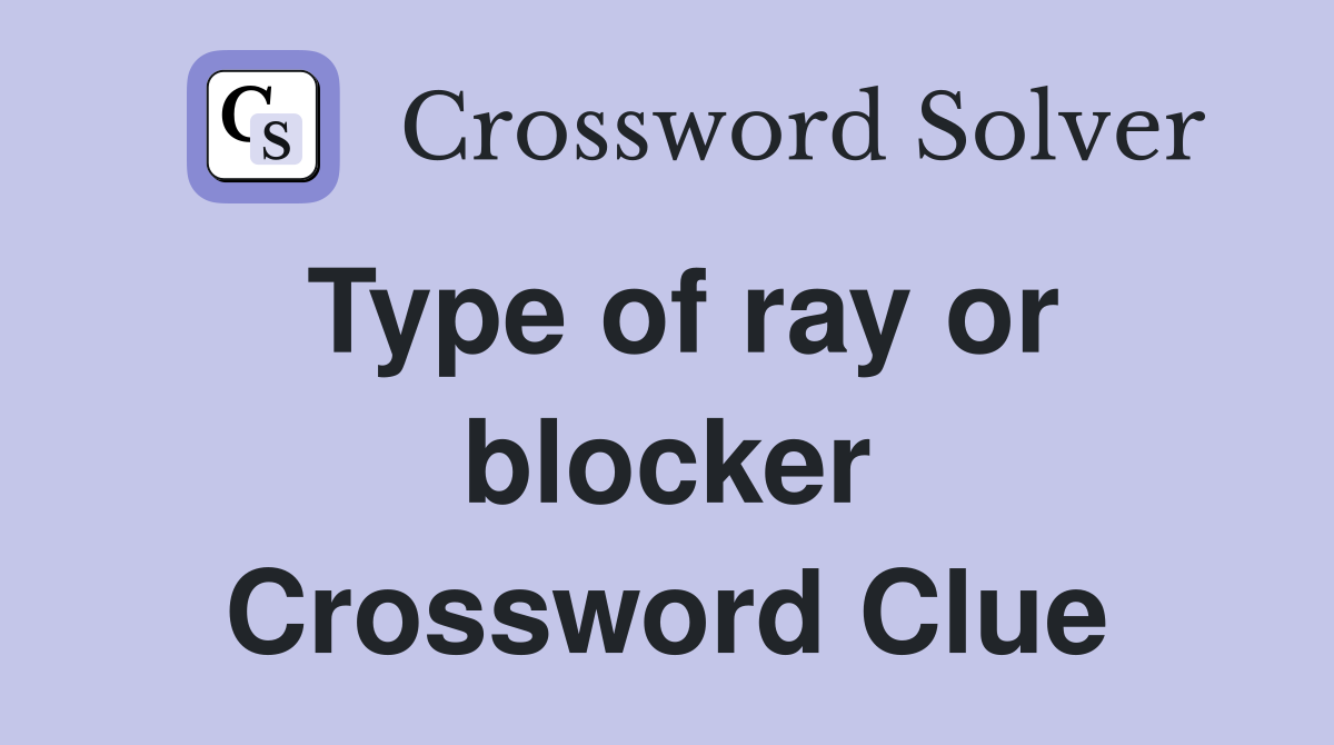 Type of ray or blocker Crossword Clue