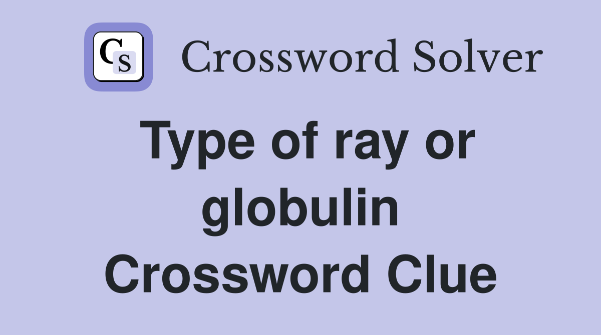 Type of ray or globulin Crossword Clue