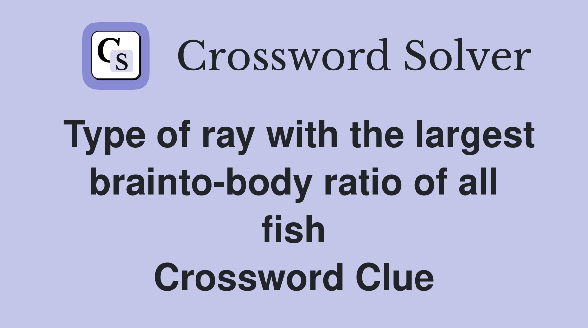 Type of ray with the largest brainto-body ratio of all fish Crossword Clue