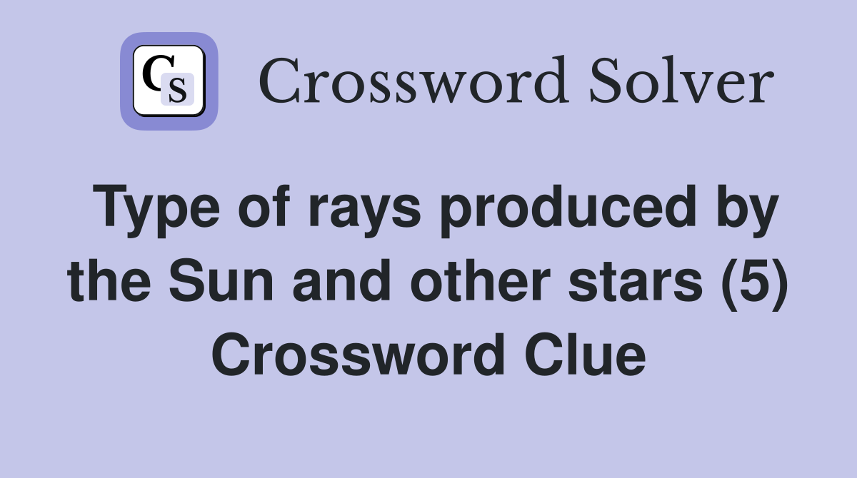 Type of rays produced by the Sun and other stars (5) - Crossword Clue ...