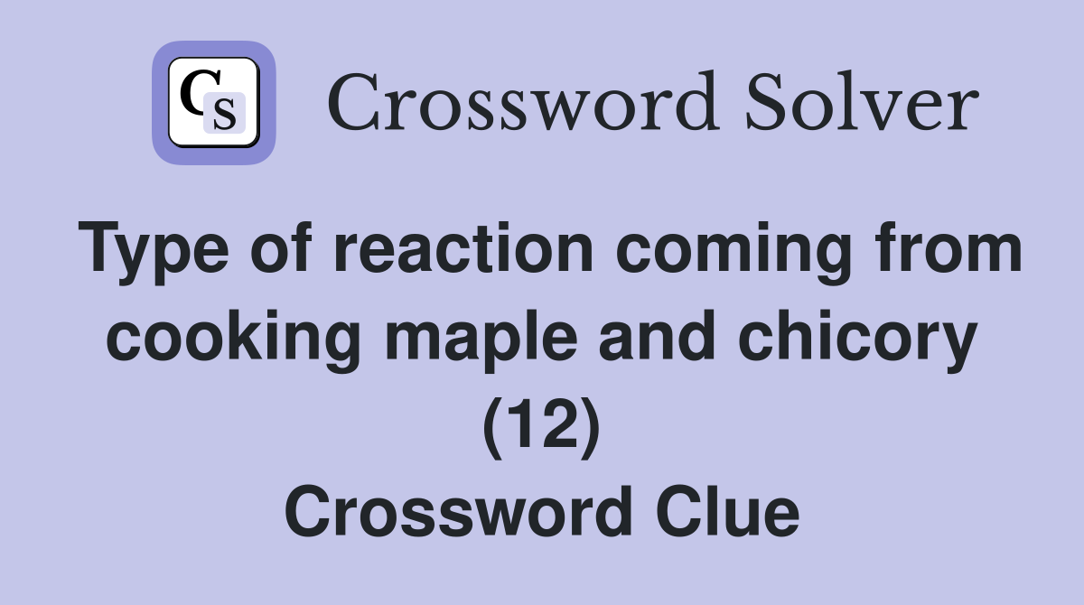 Type of reaction coming from cooking maple and chicory (12) Crossword Clue