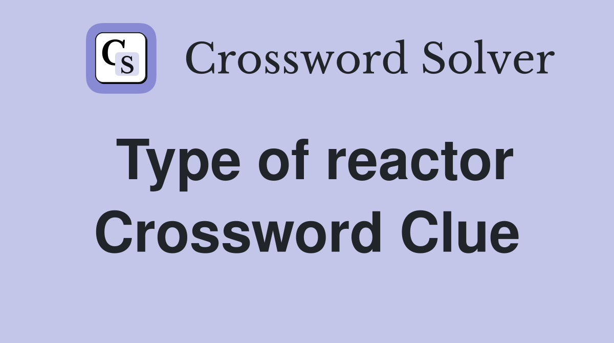 Type of reactor Crossword Clue