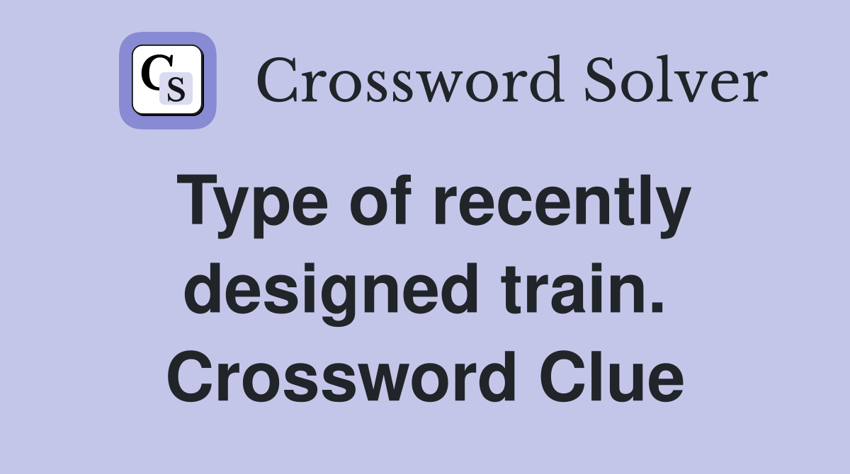 Type of recently designed train. Crossword Clue