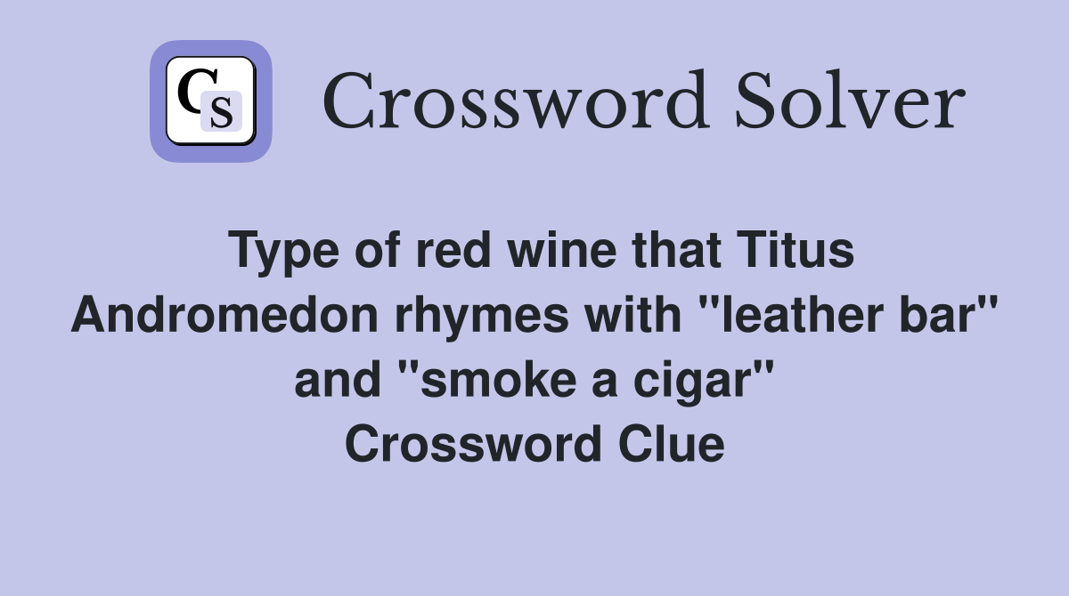 Type of red wine that Titus Andromedon rhymes with "leather bar" and "smoke a cigar" Crossword Clue